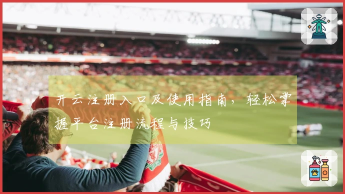 开云注册入口及使用指南，轻松掌握平台注册流程与技巧