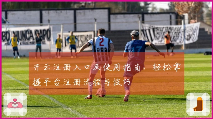 开云注册入口及使用指南,轻松掌握平台注册流程与技巧