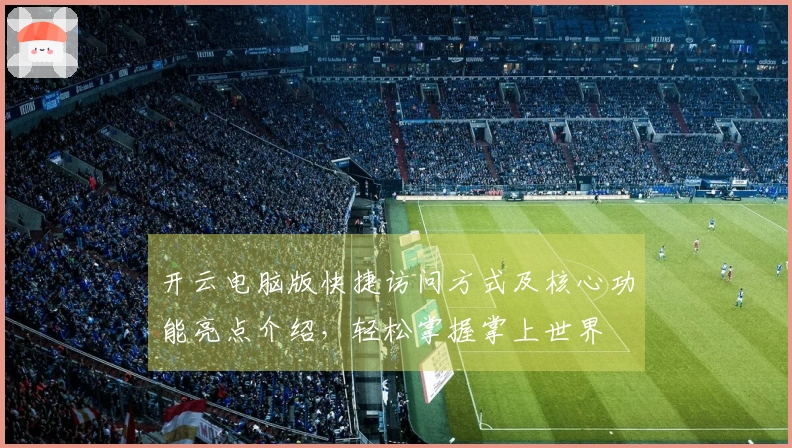 开云电脑版快捷访问方式及核心功能亮点介绍，轻松掌握掌上世界