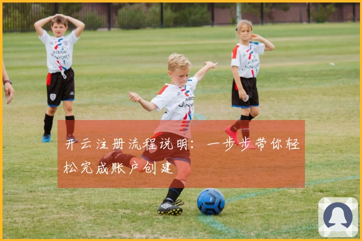 开云注册流程说明：一步步带你轻松完成账户创建