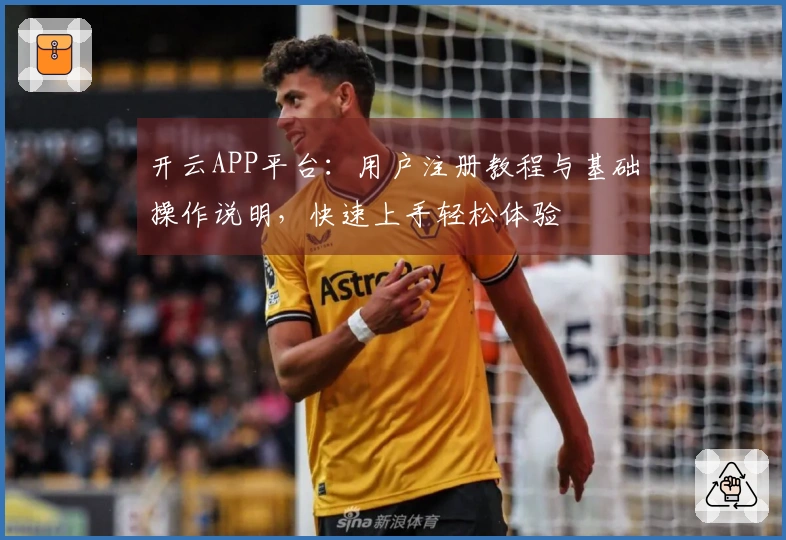 开云APP平台：用户注册教程与基础操作说明，快速上手轻松体验