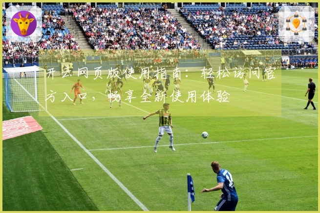 开云网页版使用指南：轻松访问官方入口，畅享全新使用体验