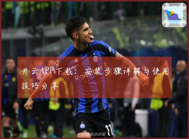 开云APP下载：安装步骤详解与使用技巧分享