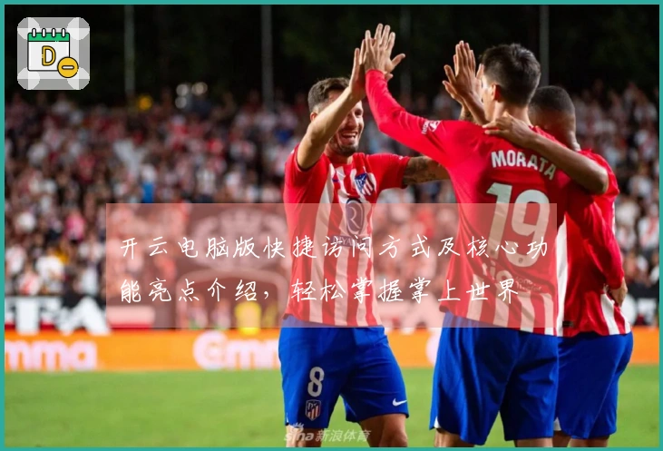 开云电脑版快捷访问方式及核心功能亮点介绍，轻松掌握掌上世界