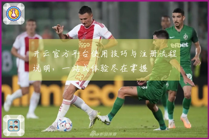 开云官方平台使用技巧与注册流程说明,一站式体验尽在掌握