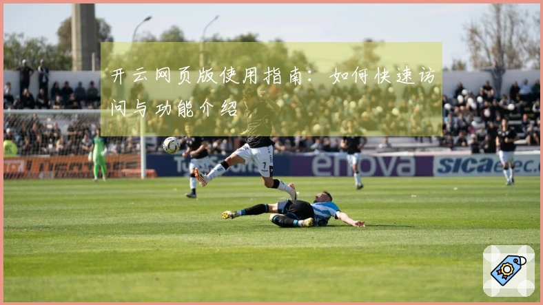 开云网页版使用指南：如何快速访问与功能介绍