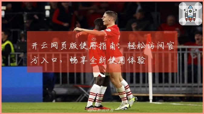 开云网页版使用指南：轻松访问官方入口，畅享全新使用体验