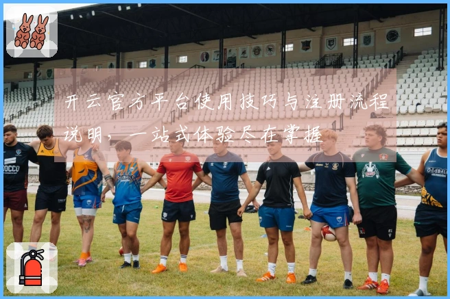 开云官方平台使用技巧与注册流程说明，一站式体验尽在掌握